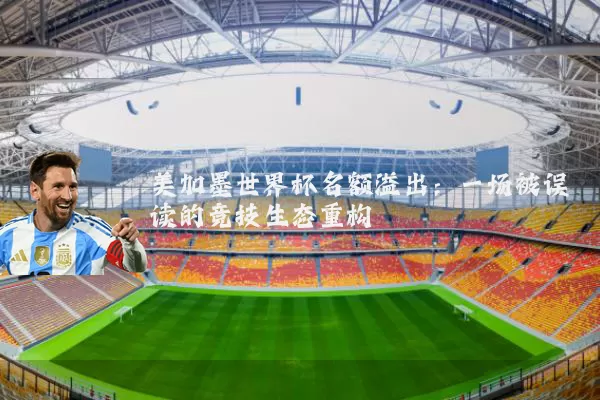 美加墨世界杯名额溢出:一场被误读的竞技生态重构