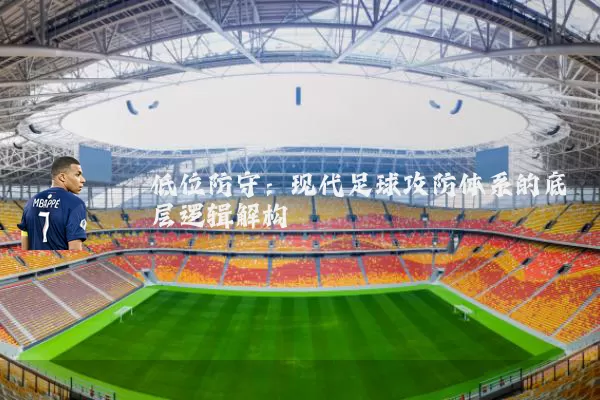低位防守：现代足球攻防体系的底层逻辑解构