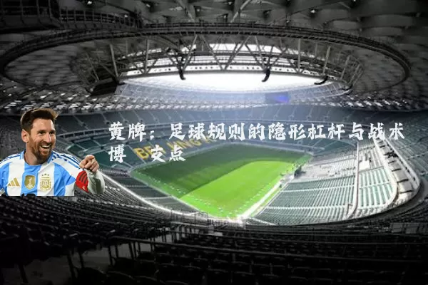 黄牌：足球规则的隐形杠杆与战术博弈支点
