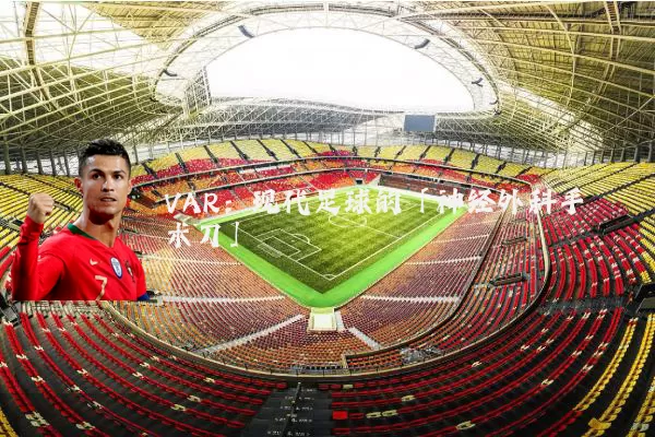 VAR：现代足球的「神经外科手术刀」