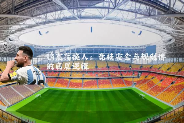 脑震荡换人：竞技安全与规则博弈的底层逻辑