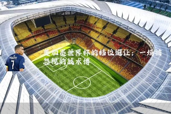 美加墨世界杯的档位避让:一场被忽视的战术博弈