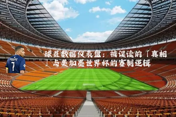 球员数据仪表盘:被误读的「真相」与美加墨世界杯的赛制逻辑