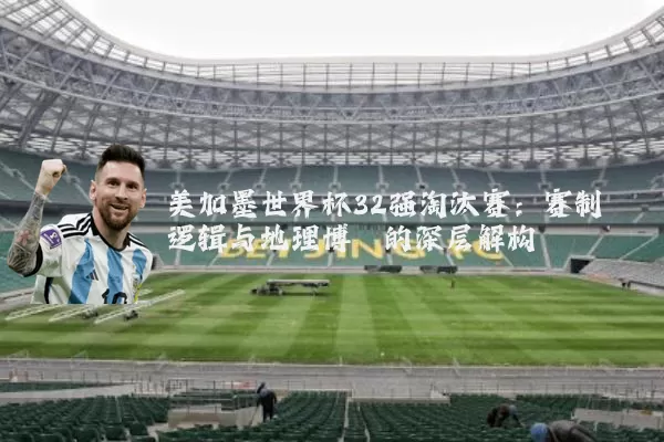 美加墨世界杯32强淘汰赛:赛制逻辑与地理博弈的深层解构