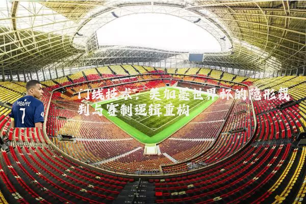 门线技术：美加墨世界杯的隐形裁判与赛制逻辑重构