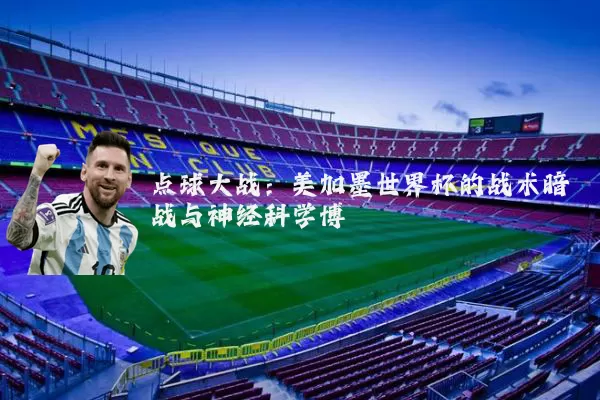 点球大战：美加墨世界杯的战术暗战与神经科学博弈