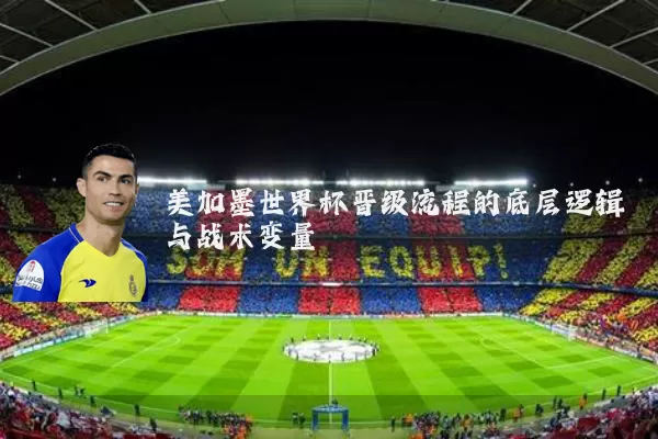 美加墨世界杯晋级流程的底层逻辑与战术变量