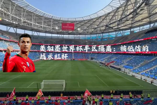 美加墨世界杯半区隔离：被低估的战术杠杆