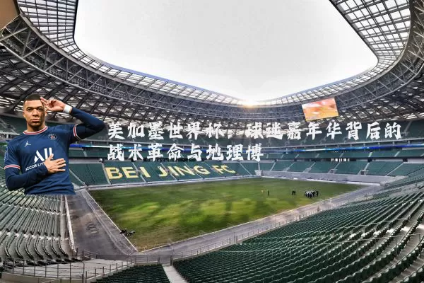 美加墨世界杯:球迷嘉年华背后的战术革命与地理博弈