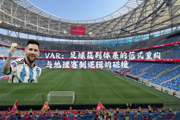 VAR:足球裁判体系的范式重构与地理赛制逻辑的碰撞