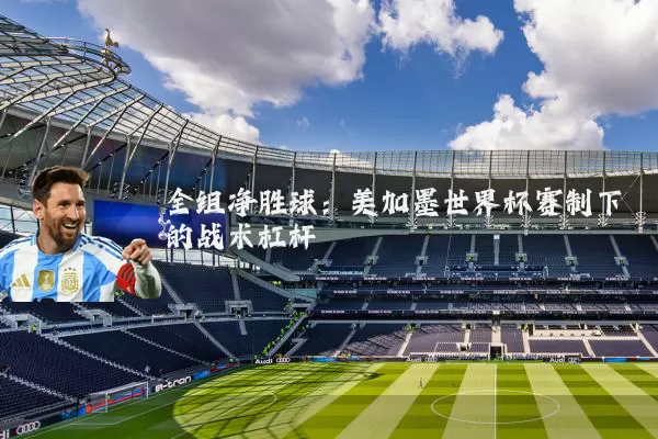 全组净胜球：美加墨世界杯赛制下的战术杠杆