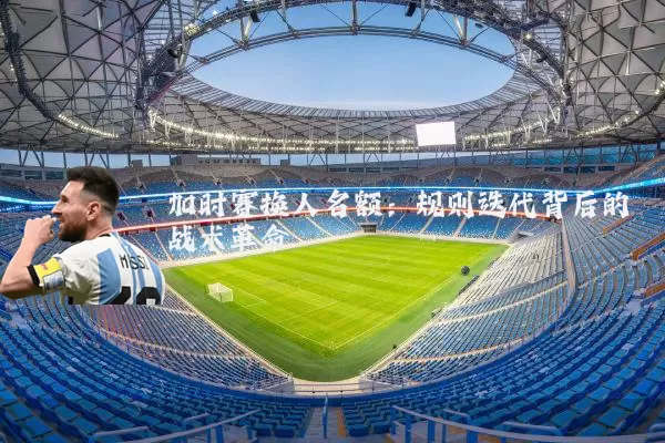 加时赛换人名额:规则迭代背后的战术革命