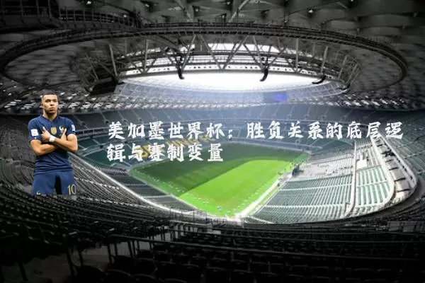 美加墨世界杯：胜负关系的底层逻辑与赛制变量