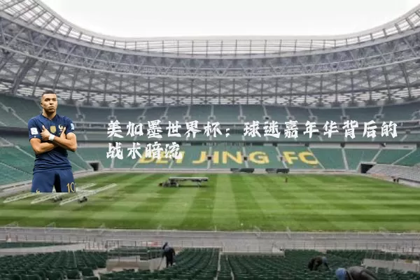 美加墨世界杯:球迷嘉年华背后的战术暗流