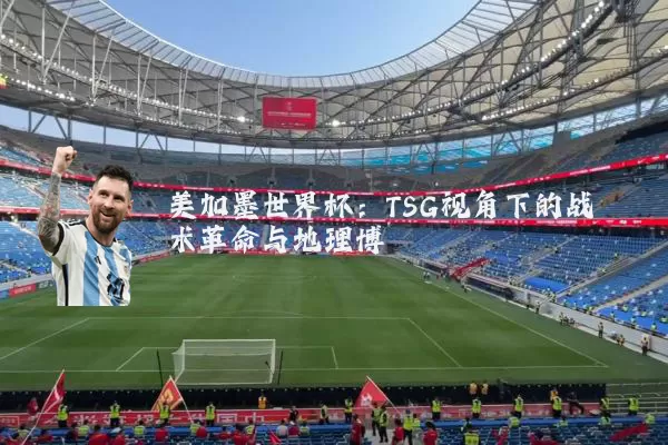 美加墨世界杯：TSG视角下的战术革命与地理博弈