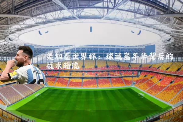 美加墨世界杯：球迷嘉年华背后的战术暗流