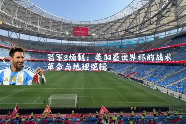 冠军8场制：美加墨世界杯的战术革命与地理逻辑