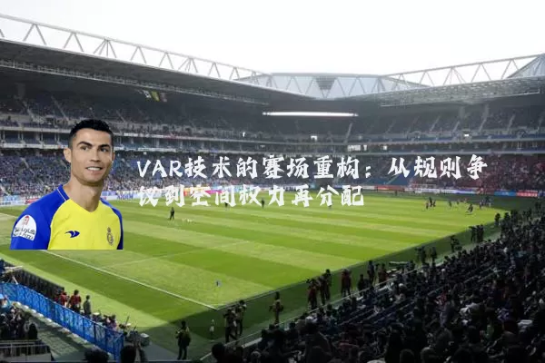 VAR技术的赛场重构：从规则争议到空间权力再分配