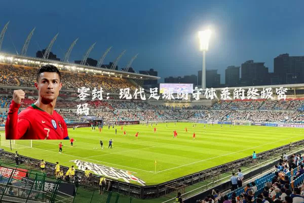 零封:现代足球防守体系的终极密码