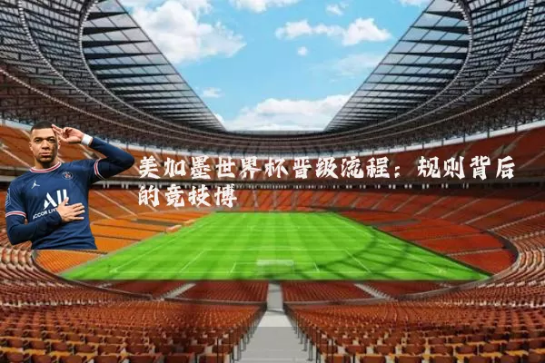 美加墨世界杯晋级流程：规则背后的竞技博弈