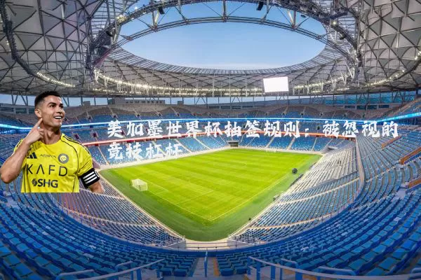 美加墨世界杯抽签规则：被忽视的竞技杠杆