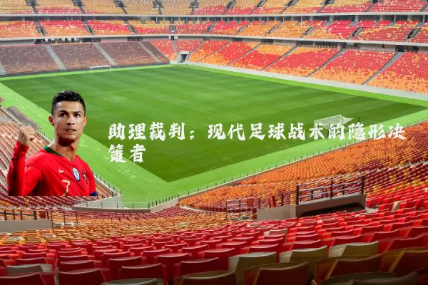 助理裁判:现代足球战术的隐形决策者